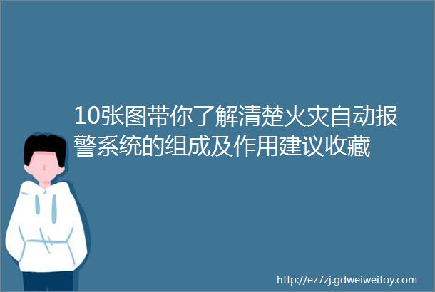 10张图带你了解清楚火灾自动报警系统的组成及作用建议收藏